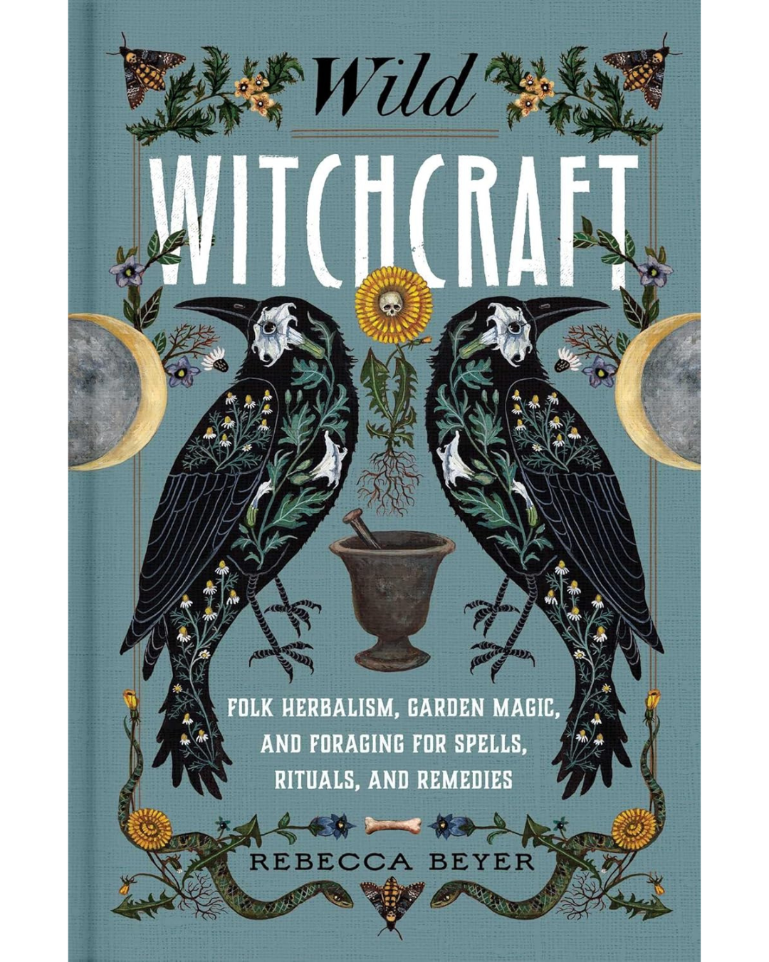 Wild Witchcraft - Folk Herbalism, Garden Magic, and Foraging for Spells, Rituals, and Remedies